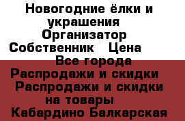 Новогодние ёлки и украшения › Организатор ­ Собственник › Цена ­ 300 - Все города Распродажи и скидки » Распродажи и скидки на товары   . Кабардино-Балкарская респ.